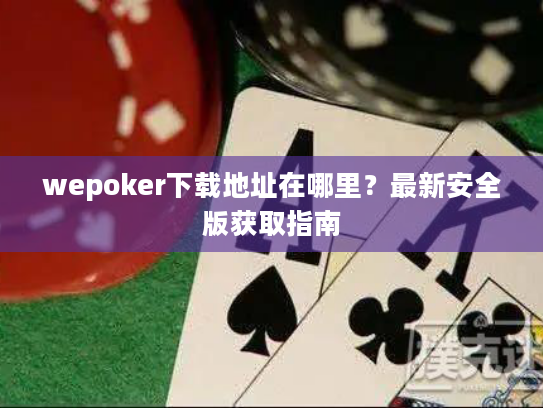 wepoker下载地址在哪里？最新安全版获取指南