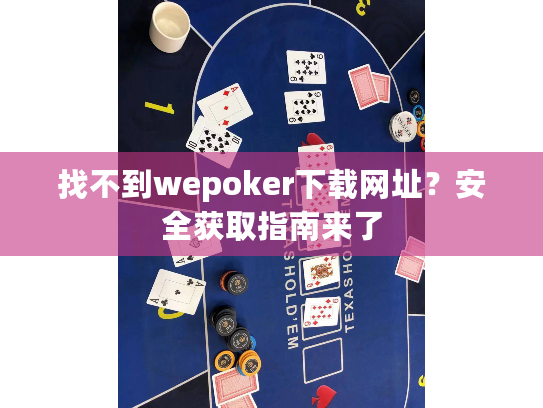 找不到wepoker下载网址？安全获取指南来了