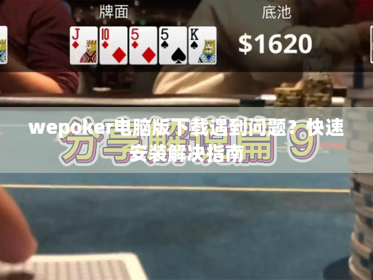 wepoker电脑版下载遇到问题？快速安装解决指南