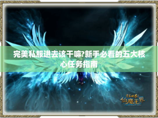 完美私服进去该干嘛?新手必看的五大核心任务指南