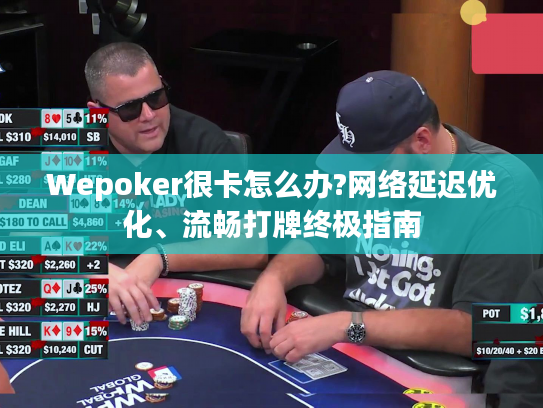 Wepoker很卡怎么办?网络延迟优化、流畅打牌终极指南