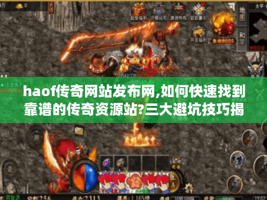 haof传奇网站发布网,如何快速找到靠谱的传奇资源站?三大避坑技巧揭秘
