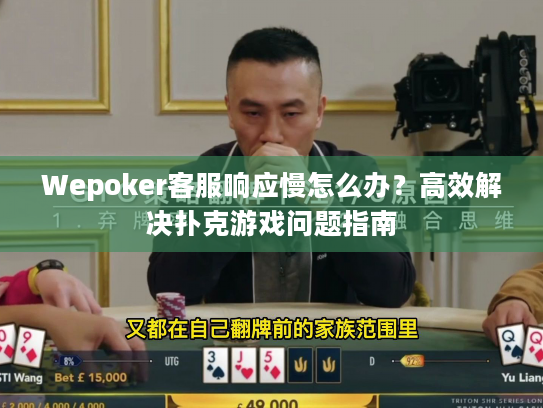 Wepoker客服响应慢怎么办？高效解决扑克游戏问题指南