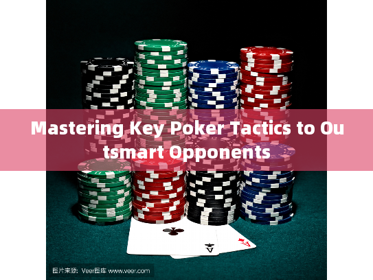 Mastering Key Poker Tactics to Outsmart Opponents