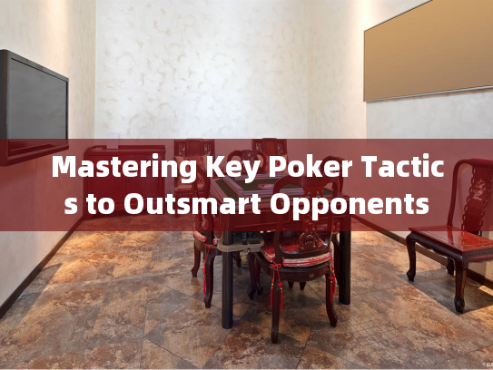 Mastering Key Poker Tactics to Outsmart Opponents