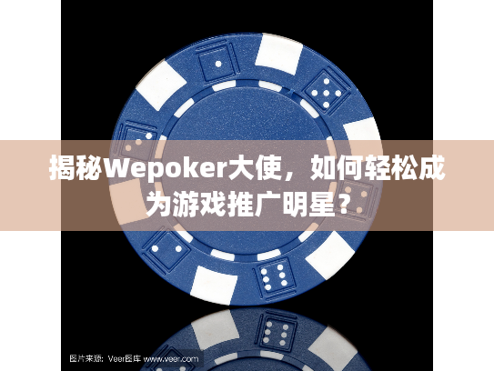 揭秘Wepoker大使，如何轻松成为游戏推广明星？