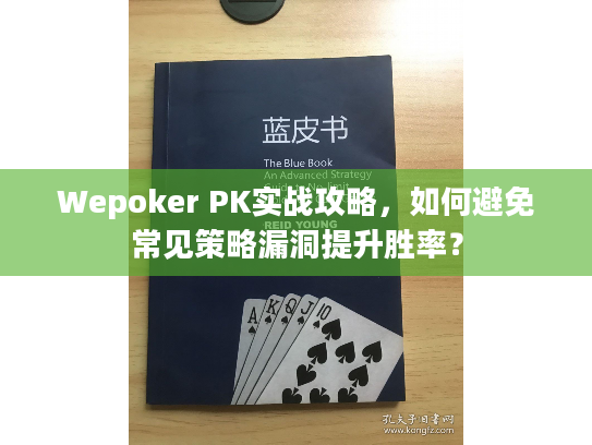 Wepoker PK实战攻略，如何避免常见策略漏洞提升胜率？