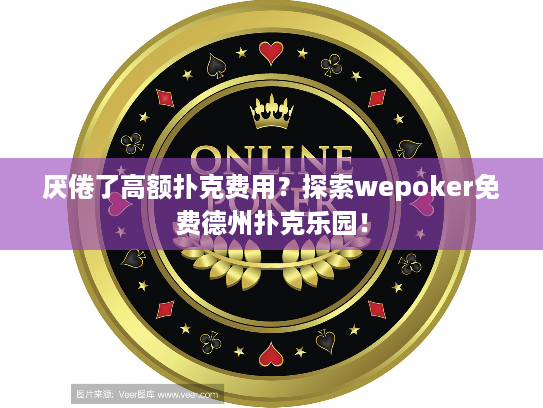 厌倦了高额扑克费用？探索wepoker免费德州扑克乐园！