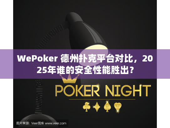 WePoker 德州扑克平台对比，2025年谁的安全性能胜出？