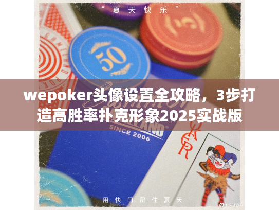 wepoker头像设置全攻略，3步打造高胜率扑克形象2025实战版