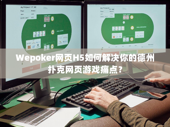 Wepoker网页H5如何解决你的德州扑克网页游戏痛点？