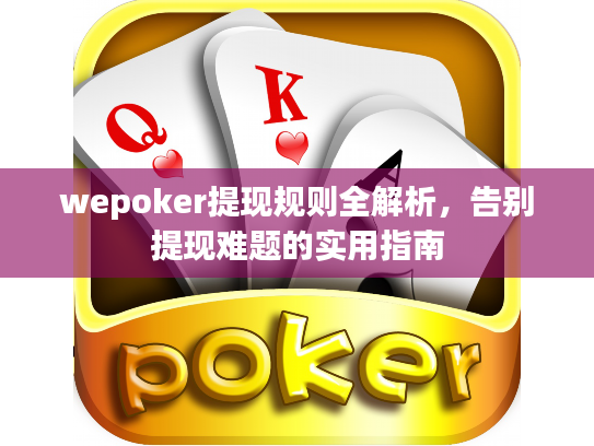 wepoker提现规则全解析，告别提现难题的实用指南