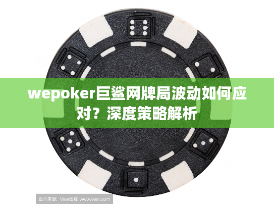 wepoker巨鲨网牌局波动如何应对？深度策略解析