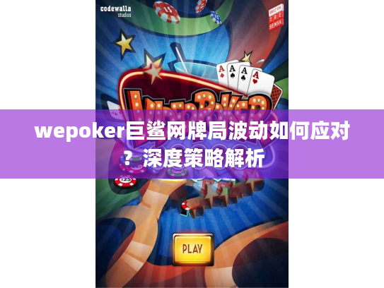wepoker巨鲨网牌局波动如何应对？深度策略解析