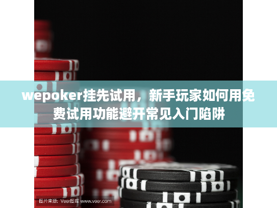 wepoker挂先试用，新手玩家如何用免费试用功能避开常见入门陷阱