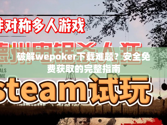 破解wepoker下载难题？安全免费获取的完整指南