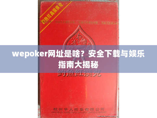 wepoker网址是啥？安全下载与娱乐指南大揭秘