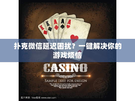 扑克微信延迟困扰？一键解决你的游戏烦恼