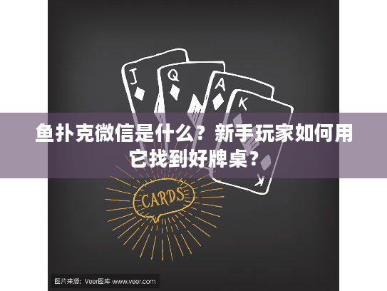 鱼扑克微信是什么？新手玩家如何用它找到好牌桌？
