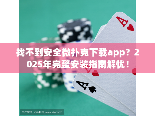找不到安全微扑克下载app？2025年完整安装指南解忧！