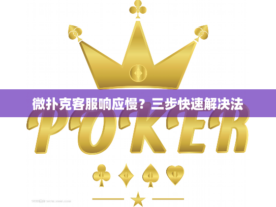 微扑克客服响应慢？三步快速解决法