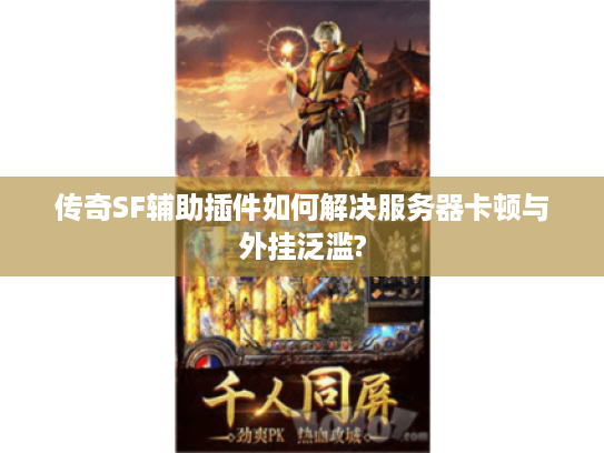 传奇SF辅助插件如何解决服务器卡顿与外挂泛滥?