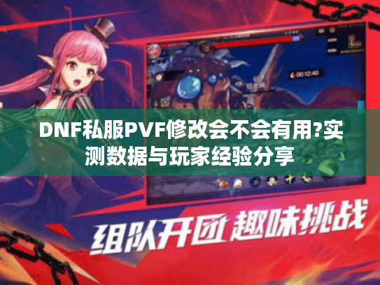DNF私服PVF修改会不会有用?实测数据与玩家经验分享