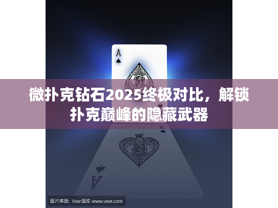 微扑克钻石2025终极对比，解锁扑克巅峰的隐藏武器