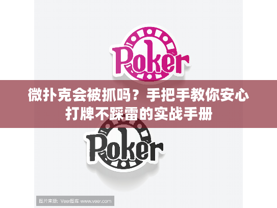 微扑克会被抓吗？手把手教你安心打牌不踩雷的实战手册