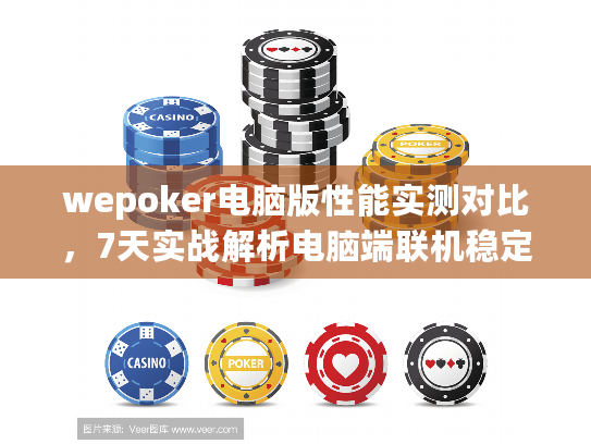 wepoker电脑版性能实测对比，7天实战解析电脑端联机稳定性