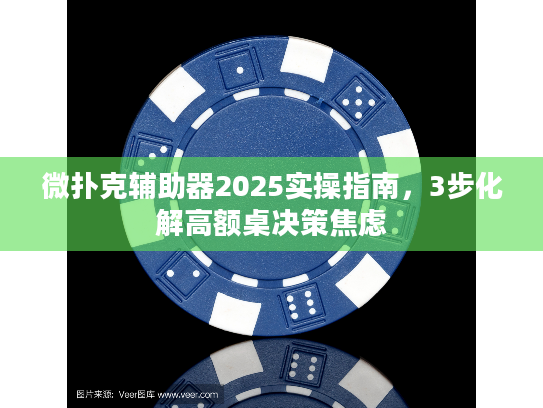 微扑克辅助器2025实操指南，3步化解高额桌决策焦虑