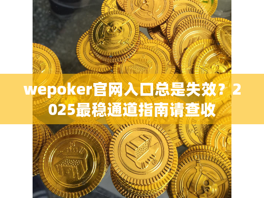 wepoker官网入口总是失效？2025最稳通道指南请查收