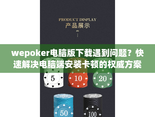 wepoker电脑版下载遇到问题？快速解决电脑端安装卡顿的权威方案