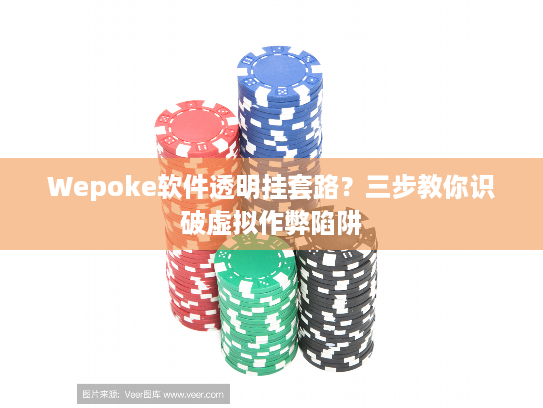 Wepoke软件透明挂套路？三步教你识破虚拟作弊陷阱