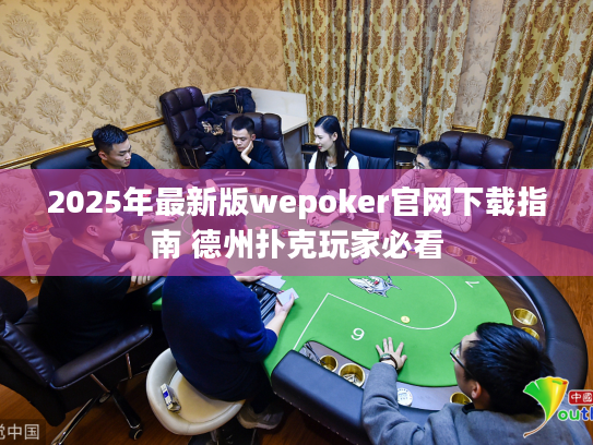 2025年最新版wepoker官网下载指南 德州扑克玩家必看