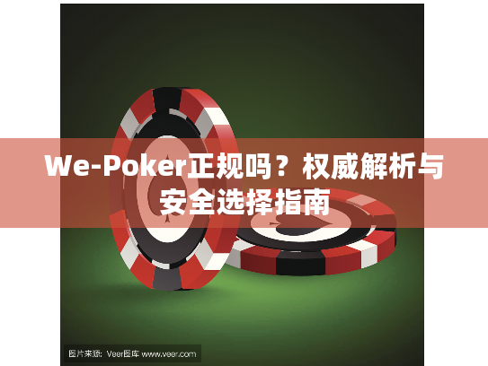 We-Poker正规吗？权威解析与安全选择指南