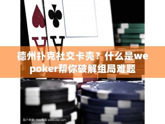 德州扑克社交卡壳？什么是wepoker帮你破解组局难题