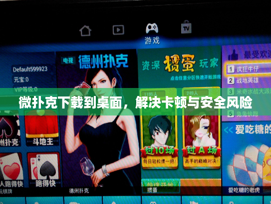 微扑克下载到桌面，解决卡顿与安全风险