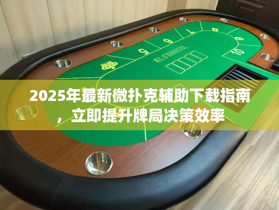 2025年最新微扑克辅助下载指南，立即提升牌局决策效率