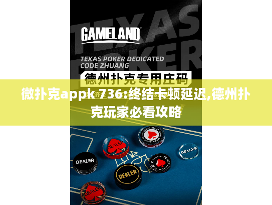 微扑克appk 736:终结卡顿延迟,德州扑克玩家必看攻略