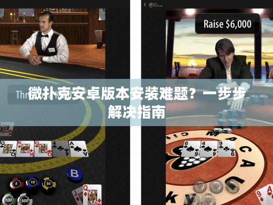 微扑克安卓版本安装难题？一步步解决指南