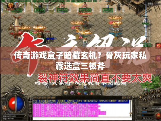 传奇游戏盒子暗藏玄机？骨灰玩家私藏选盒三板斧