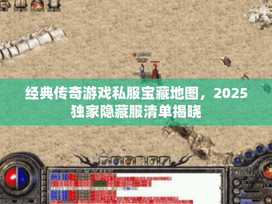 经典传奇游戏私服宝藏地图，2025独家隐藏服清单揭晓