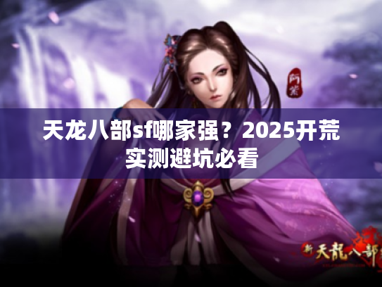 天龙八部sf哪家强？2025开荒实测避坑必看