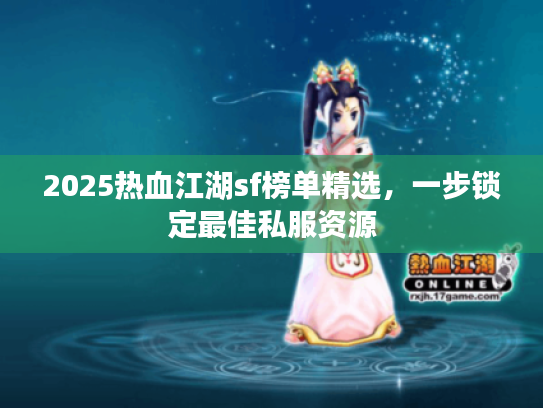 2025热血江湖sf榜单精选，一步锁定最佳私服资源