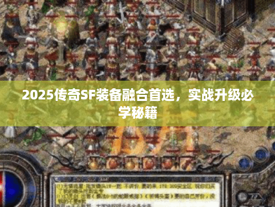 2025传奇SF装备融合首选，实战升级必学秘籍
