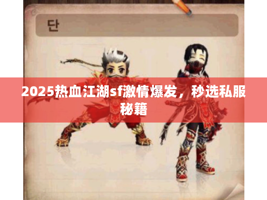 2025热血江湖sf激情爆发，秒选私服秘籍