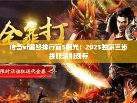 传奇sf最终排行前5曝光！2025独家三步挑服法则速存
