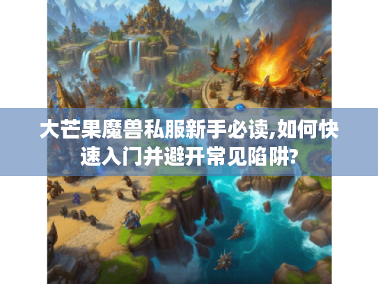大芒果魔兽私服新手必读,如何快速入门并避开常见陷阱?