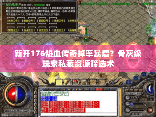 新开176热血传奇掉率暴增？骨灰级玩家私藏资源筛选术